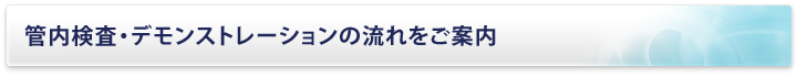 管内検査・デモンストレーションの流れをご案内