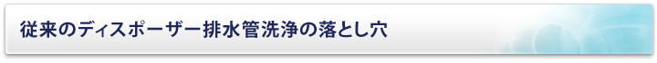 従来のディスポーザー排水管洗浄の落とし穴