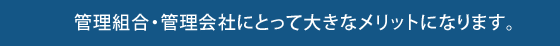 管理組合・管理会社にとって大きなメリットになります。