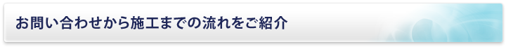 お問い合わせから施工までの流れをご紹介