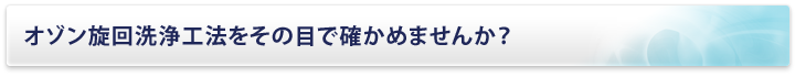 オゾン旋回洗浄工法をその目で確かめませんか？